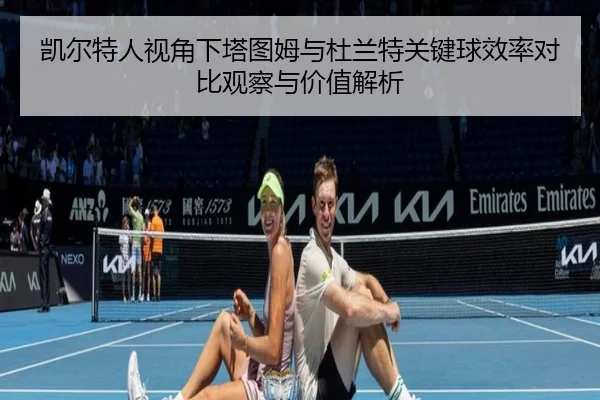 凯尔特人视角下塔图姆与杜兰特关键球效率对比观察与价值解析