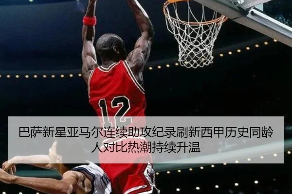 巴萨新星亚马尔连续助攻纪录刷新西甲历史同龄人对比热潮持续升温