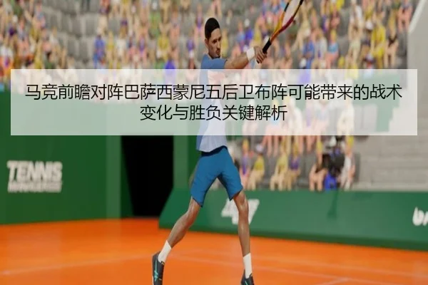 马竞前瞻对阵巴萨西蒙尼五后卫布阵可能带来的战术变化与胜负关键解析