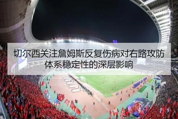 切尔西关注詹姆斯反复伤病对右路攻防体系稳定性的深层影响