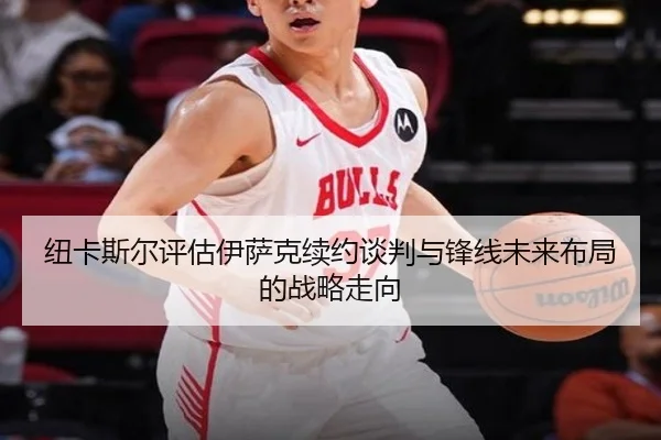 纽卡斯尔评估伊萨克续约谈判与锋线未来布局的战略走向