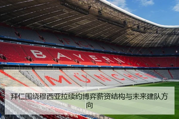 拜仁围绕穆西亚拉续约博弈薪资结构与未来建队方向