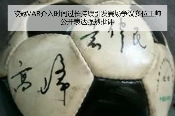 欧冠VAR介入时间过长持续引发赛场争议多位主帅公开表达强烈批评