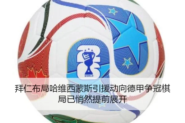 拜仁布局哈维西蒙斯引援动向德甲争冠棋局已悄然提前展开