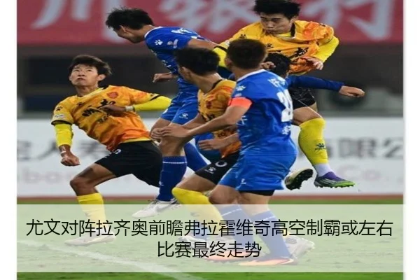 尤文对阵拉齐奥前瞻弗拉霍维奇高空制霸或左右比赛最终走势